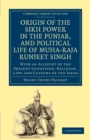 Origin of the Sikh Power in the Punjab, and Political Life of Muha-Raja Runjeet Singh : With an Account of the Present Condition, Religion, Laws and Customs of the Sikhs - Book