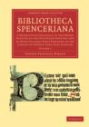Bibliotheca Spenceriana : A Descriptive Catalogue of the Books Printed in the Fifteenth Century and of Many Valuable First Editions in the Library of George John Earl Spencer - Book