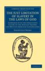 The Just Limitation of Slavery in the Laws of God : Compared with the Unbounded Claims of the African Traders and British American Slaveholders - Book