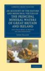 An Account of the Nature and Medicinal Virtues of the Principal Mineral Waters of Great Britain and Ireland : And Those Most in Repute on the Continent - Book