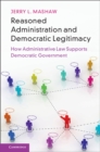 Reasoned Administration and Democratic Legitimacy : How Administrative Law Supports Democratic Government - eBook