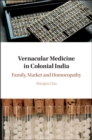 Vernacular Medicine in Colonial India : Family, Market and Homoeopathy - Book