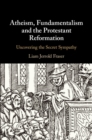 Atheism, Fundamentalism and the Protestant Reformation : Uncovering the Secret Sympathy - Book