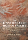 The Unstoppable Human Species : The Emergence of Homo Sapiens in Prehistory - Book