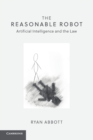 The Reasonable Robot : Artificial Intelligence and the Law - Book