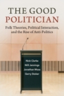 The Good Politician : Folk Theories, Political Interaction, and the Rise of Anti-Politics - Book
