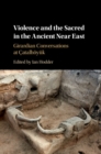 Violence and the Sacred in the Ancient Near East : Girardian Conversations at Catalhoyuk - Book