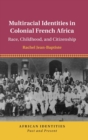 Multiracial Identities in Colonial French Africa : Race, Childhood, and Citizenship - Book