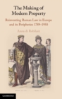 The Making of Modern Property : Reinventing Roman Law in Europe and its Peripheries 1789-1950 - Book