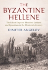 The Byzantine Hellene : The Life of Emperor Theodore Laskaris and Byzantium in the Thirteenth Century - eBook