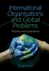 International Organisations and Global Problems : Theories and Explanations - eBook