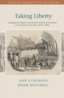 Taking Liberty : Indigenous Rights and Settler Self-Government in Colonial Australia, 1830-1890 - eBook