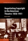 Negotiating Copyright in the American Theatre: 1856-1951 - eBook