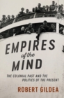 Empires of the Mind : The Colonial Past and the Politics of the Present - eBook