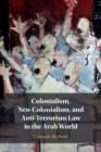 Colonialism, Neo-Colonialism, and Anti-Terrorism Law in the Arab World - Book