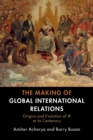 The Making of Global International Relations : Origins and Evolution of  IR at its Centenary - Book