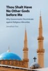 Thou Shalt Have No Other Gods before Me : Why Governments Discriminate against Religious Minorities - eBook