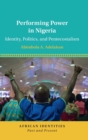 Performing Power in Nigeria : Identity, Politics, and Pentecostalism - Book