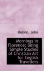 Mornings in Florence : Being Simple Studies of Christian Art for English Travellers - Book