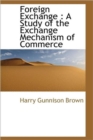 Foreign Exchange : A Study of the Exchange Mechanism of Commerce - Book