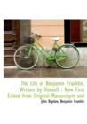 The Life of Benjamin Franklin, Written by Himself : Now First Edited from Original Manuscripts and - Book