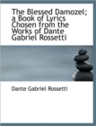 The Blessed Damozel; A Book of Lyrics Chosen from the Works of Dante Gabriel Rossetti - Book