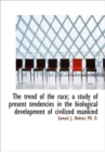 The Trend of the Race; A Study of Present Tendencies in the Biological Development of Civilized Mank - Book