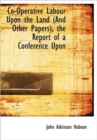 Co-Operative Labour Upon the Land (and Other Papers), the Report of a Conference Upon - Book