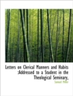 Letters on Clerical Manners and Habits : Addressed to a Student in the Theological Seminary, - Book