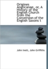 Origines Anglicanae, or, A History of the English Church from the Conversion of the English Saxons T - Book