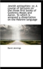 Jewish Antiquities : Or, a Course of Lectures on the Three First Books of Godwin's Moses and Aaron. T - Book