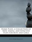 Home Plays, a Collection of New, Simple, and Effective Plays for Boys and Girls - Book