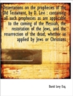 Dissertations on the Prophecies of the Old Testament, by D. Levi : Containing All Such Prophecies as - Book