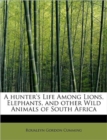 A Hunter's Life Among Lions, Elephants, and Other Wild Animals of South Africa - Book
