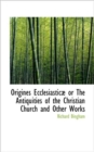 Origines Ecclesiastic or the Antiquities of the Christian Church and Other Works - Book