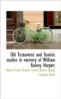 Old Testament and Semitic Studies in Memory of William Rainey Harper; - Book