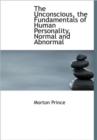 The Unconscious, the Fundamentals of Human Personality, Normal and Abnormal - Book