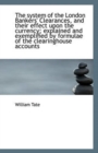 The System of the London Bankers' Clearances, and Their Effect Upon the Currency; Explained and Exem - Book