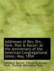 Addresses of Rev. Drs. Park, Post & Bacon : at the Anniversary of the American Congregational Union, - Book