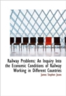 Railway Problems : An Inquiry Into the Economic Conditions of Railway Working in Different Countries - Book