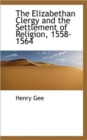 The Elizabethan Clergy and the Settlement of Religion, 1558-1564 - Book