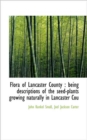 Flora of Lancaster County : Being Descriptions of the Seed-plants Growing Naturally in Lancaster Cou - Book