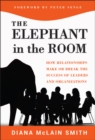 Elephant in the Room : How Relationships Make or Break the Success of Leaders and Organizations - Book