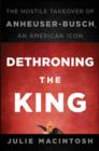 Dethroning the King : The Hostile Takeover of Anheuser-Busch, an American Icon - eBook