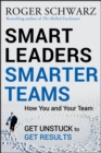 Smart Leaders, Smarter Teams : How You and Your Team Get Unstuck to Get Results - eBook