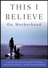 This I Believe : On Motherhood - eBook