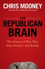 The Republican Brain : The Science of Why They Deny Science--and Reality - eBook