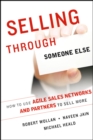 Selling Through Someone Else : How to Use Agile Sales Networks and Partners to Sell More - Book