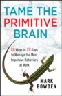 Tame the Primitive Brain : 28 Ways in 28 Days to Manage the Most Impulsive Behaviors at Work - eBook
