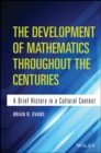 The Development of Mathematics Throughout the Centuries : A Brief History in a Cultural Context - eBook
